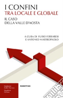 I confini tra locale e globale. Il caso della Valle d'Aosta libro di Ferraresi F. (cur.); Mastropaolo A. (cur.)