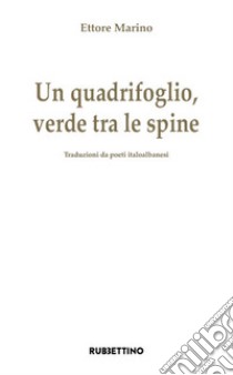 Un quadrifoglio verde tra le spine. Traduzioni da poeti italoalbanesi libro di Marino Ettore