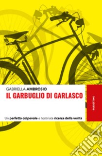 Il garbuglio di Garlasco. Un perfetto colpevole e l'ostinata ricerca della verità libro di Ambrosio Gabriella