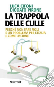 La trappola delle culle. Perché non fare figli è un problema per l'Italia e come uscirne libro di Cifoni Luca; Pirone Diodato