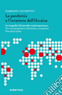 La pandemia e l'invasione dell'Ucraina. Le tragedie del mondo contemporaneo. Per una prospettiva riformista, europeista, liberalsocialista libro di Cicchitto Fabrizio