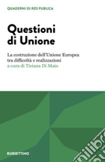 Questioni di unione. La costruzione dell'Unione Europea tra difficoltà e realizzazioni libro di Di Maio T. (cur.)