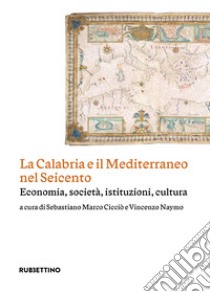 La Calabria e il Mediterraneo nel Seicento. Economia, società, istituzioni, cultura libro di Cicciò S. M. (cur.); Naymo V. (cur.)