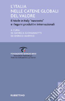 L'Italia nelle catene globali del valore. Il made in Italy «nascosto» e i legami produttivi internazionali libro di Giovannetti G. (cur.); Marvasi E. (cur.)