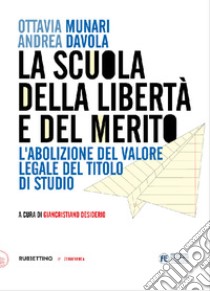 La scuola della libertà e del merito. L'abolizione del valore legale del titolo di studio libro di Munari Ottavia; Davola Andrea; Desiderio G. (cur.)