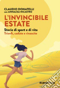 L'invincibile estate. Storie di sport e di vita. Trionfi, cadute e rinascite libro di Donatelli Claudio; Nicastro Annalisa