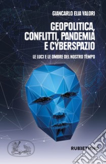 Geopolitica conflitti pandemia e cyberspazio. Le luci e le ombre del nostro tempo libro di Valori Giancarlo Elia