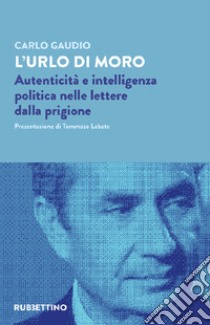 L'urlo di Moro. Autenticità e intelligenza politica nelle lettere dalla prigione libro di Gaudio Carlo