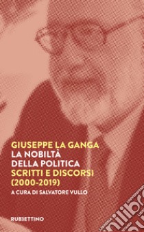 La nobiltà della politica. Scritti e discorsi (2000-2019) libro di La Ganga Giuseppe; Vullo S. (cur.)