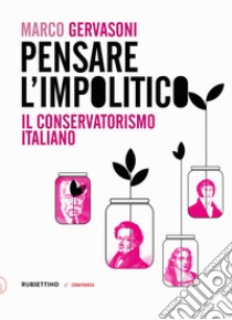 Pensare l'impolitico. Il conservatorismo italiano libro di Gervasoni Marco
