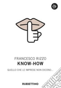 Know-how. Quello che le imprese non dicono... libro di Rizzo Francesco