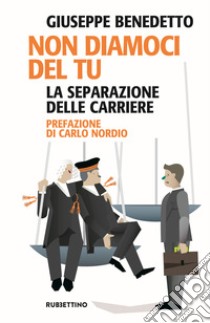 Non diamoci del tu. La separazione delle carriere libro di Benedetto Giuseppe