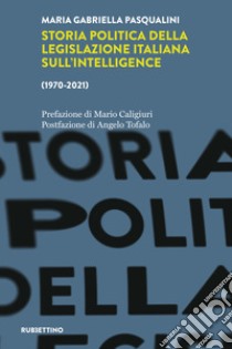 Storia politica della legislazione italiana dell'intelligence (1970-2021) libro di Pasqualini Maria Gabriella