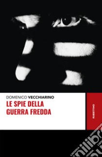 Le spie della guerra fredda libro di Vecchiarino Domenico