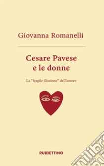 Cesare Pavese e le donne. La «fragile illusione» dell'amore libro di Romanelli Giovanni