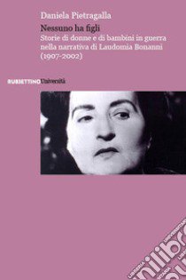 Nessuno ha figli. Storie di donne e di bambini in guerra nella narrativa di Laudomia Bonanni (1907-2002) libro di Pietragalla Daniela