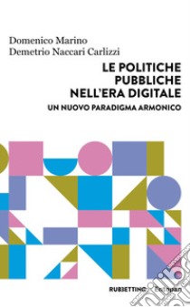 Le politiche pubbliche nell'era digitale. Un nuovo paradigma armonico libro di Marino Domenico; Naccari Carlizzi Demetrio