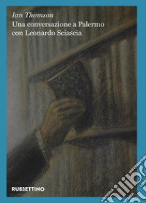 Una conversazione a Palermo con Leonardo Sciascia libro di Thomson Ian