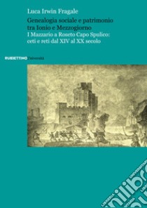 Genealogia sociale e patrimonio tra Ionio e Mezzogiorno. I Mazzario a Roseto Capo Spulico: ceti e reti dal XIV al XX secolo libro di Fragale Luca Irwin