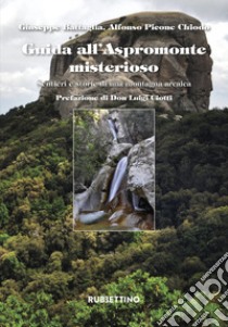 Guida all'Aspromonte misterioso. Sentieri e storie di una montagna arcaica libro di Battaglia Giuseppe; Picone Chiodo Alfonso