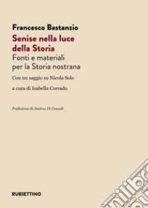 Senise nella luce della storia. Fonti e materiali per la Storia nostrana libro di Bastanzio Francesco; Corrado I. (cur.)