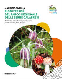 Biodiversità nel Parco Regionale delle Serre Calabresi. Territorio, siti naturali, graniti, cave, piante arboree, flora, funghi libro di Siviglia Maurizio