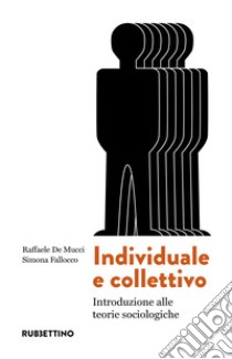 Individuale e collettivo. Introduzione alle teorie sociologiche libro di De Mucci Raffaele; Fallocco Simona