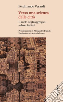 Verso una scienza delle città. Il ruolo degli aggregati urbani frattali libro di Verardi Ferdinando