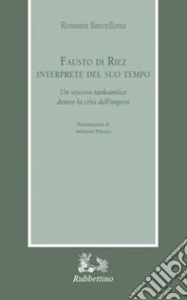 Fausto di Riez interprete del suo tempo. Un vescovo tardoantico dentro la crisi dell'impero libro di Barcellona Rossana