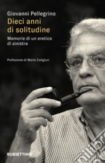 Dieci anni di solitudine. Memorie di un eretico di sinistra libro di Pellegrino Giovanni