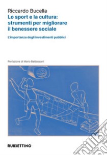 Lo sport e la cultura: strumenti per migliorare il benessere sociale. L'importanza degli investimenti pubblici libro di Bucella Riccardo