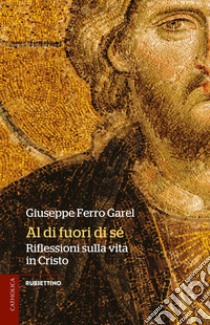 Al di fuori di sé. Riflessioni sulla vita in Cristo libro di Ferro Garel Giuseppe