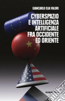 Cyberspazio e intelligenza artificiale tra Occidente ed Oriente libro di Valori Giancarlo Elia