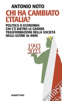 Chi ha cambiato l'Italia? Politica o economia: chi c'è dietro le grandi trasformazione della società negli ultimi 30 anni libro di Noto Antonio