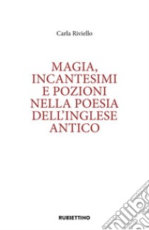 Magia, incantesimi e pozioni nella poesia dell'inglese antico libro di Riviello Carla