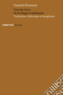 Vers les rives de la langue traduisante. Traduction, rhétorique et imaginaire libro di Preumont Yannick