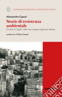 Storie di resistenza ambientale. La tutela di Napoli e della costa campana negli anni Settanta libro di Caputi Alessandra