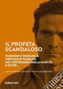 Il profeta scandaloso. Passione e ideologia: Pier Paolo Pasolini nel centenario della nascita e oltre... libro di Fassina S. (cur.); Quagliarello G. (cur.)