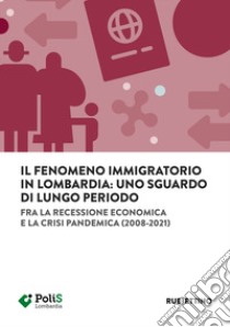 Il fenomeno immigratorio in Lombardia: uno sguardo di lungo periodo. Fra la recessione economica e la crisi pandemica (2008-2021) libro di Maiorino S. (cur.); Terzera L. (cur.)