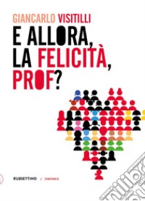 E allora, la felicità, prof? libro di Visitilli Giancarlo