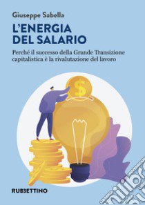 L'energia del salario. Perché il successo della Grande Transizione capitalistica è la rivalutazione del lavoro libro di Sabella Giuseppe