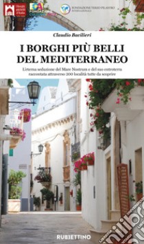 I borghi più belli del Mediterraneo. L'eterna seduzione del Mare Nostrum e del suo entroterra raccontata attraverso 200 località tutte da scoprire. Ediz. illustrata libro di Bacilieri Claudio