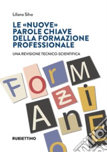 Le «nuove» parole chiave della formazione professionale. Una revisione tecnico-scientifica libro di Silva Liliana