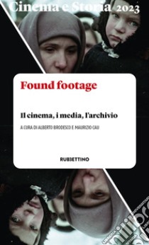 Cinema e storia (2023). Vol. 1: Found footage. Il cinema, i media, l'archivio libro di Brodesco A. (cur.); Cau M. (cur.)