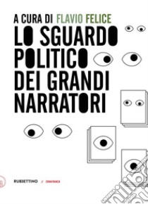 Lo sguardo politico dei grandi narratori libro di Felice F. (cur.)