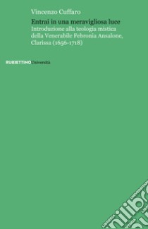 Entrai in una meravigliosa luce. Introduzione alla teologia mistica della Venerabile Febronia Ansalone, Clarissa (1656-1718) libro di Cuffaro Vincenzo
