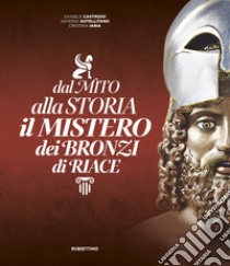 Dal mito alla storia. Il mistero dei Bronzi di Riace libro di Castrizio Daniele; Autellitano Saverio; Iaria Cristina