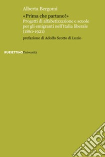 «Prima che partano!». Progetti di alfabetizzazione e scuole per gli emigranti nell'Italia liberale (1861-1921) libro di Bergomi Alberta