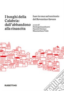 I borghi della Calabria: dall'abbandono alla rinascita. Iuav in tour nel territorio del Reventino-Savuto libro di Grandinetti P. (cur.); Chiriaco D. (cur.); Valle M. (cur.)