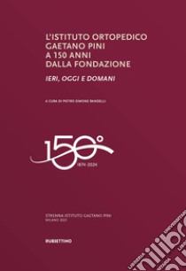 L'Istituto ortopedico Gaetano Pini a 150 anni dalla fondazione. Ieri, oggi e domani libro di Randelli P. S. (cur.)